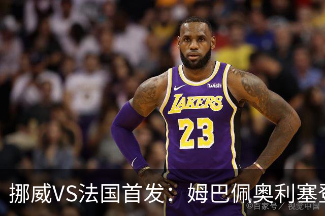 挪威VS法国首发：姆巴佩奥利塞登贝莱联袂 哈兰德替补