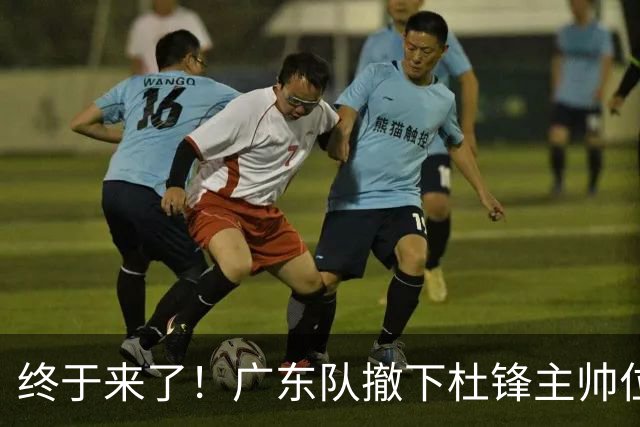 终于来了！广东队撤下杜锋主帅位置，新主教练正式曝光！