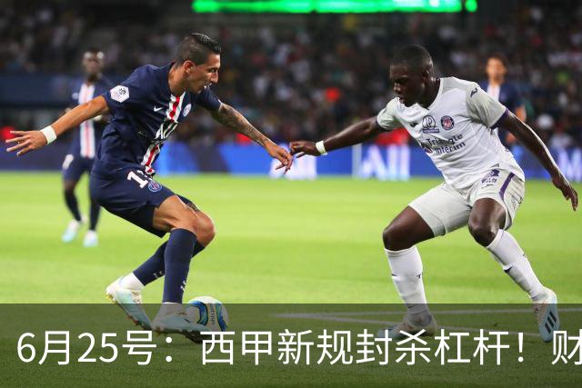 6月25号：西甲新规封杀杠杆！财务魔术失灵，巴萨被迫回归拉玛西亚自救？